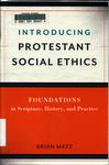 Introducing Protestant Social Ethics: Foundations in Scripture, History, and Practice by Brian J. Matz