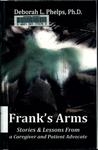 Frank's Arms: Stories & Lessons from a Caregiver and Patient Advocate by Deborah L. Phelps